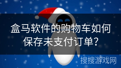 盒马软件的购物车如何保存未支付订单? 盒马软件的购物车如何保存未支付订单?