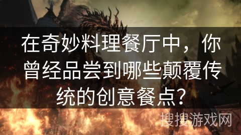 在奇妙料理餐厅中，你曾经品尝到哪些颠覆传统的创意餐点？