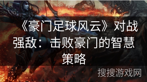 《豪门足球风云》对战强敌:击败豪门的智慧策略 《豪门足球风云》对战强敌:击败豪门的智慧策略