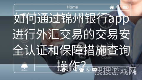 如何通过锦州银行app进行外汇交易的交易安全认证和保障措施查询操作？