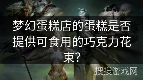 梦幻蛋糕店的蛋糕是否提供可食用的巧克力花束？