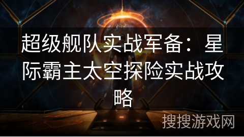 超级舰队实战军备：星际霸主太空探险实战攻略
