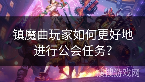 镇魔曲玩家如何更好地进行公会任务？