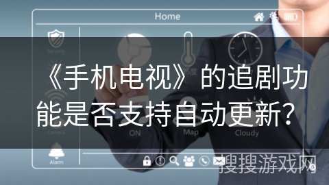 《手机电视》的追剧功能是否支持自动更新？