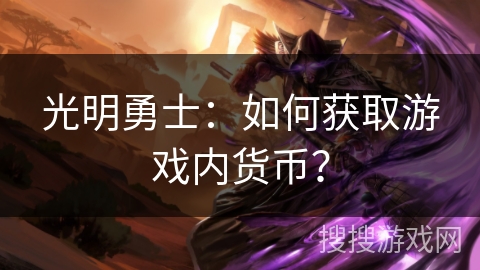 光明勇士:如何获取游戏内货币? 光明勇士:如何获取游戏内货币?
