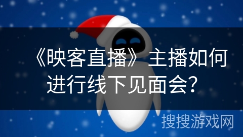 《映客直播》主播如何进行线下见面会? 《映客直播》主播如何进行线下见面会?