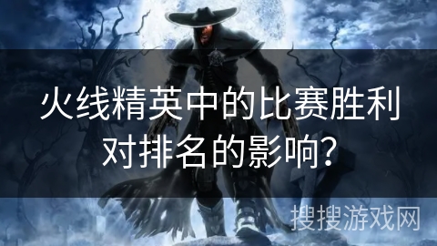 火线精英中的比赛胜利对排名的影响？