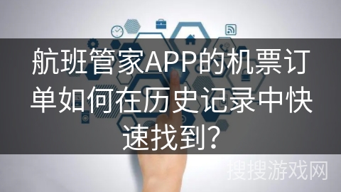 航班管家APP的机票订单如何在历史记录中快速找到? 航班管家APP的机票订单如何在历史记录中快速找到?