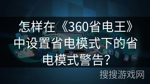怎样在《360省电王》中设置省电模式下的省电模式警告？