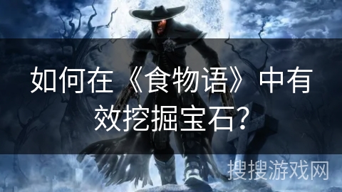 如何在《食物语》中有效挖掘宝石？