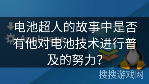 电池超人的故事中是否有他对电池技术进行普及的努力？