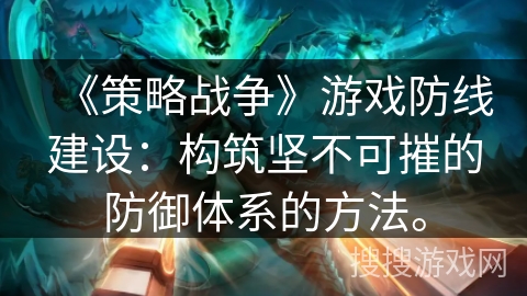 《策略战争》游戏防线建设:构筑坚不可摧的防御体系的方法。 《策略战争》游戏防线建设:构筑坚不可摧的防御体系的方法。