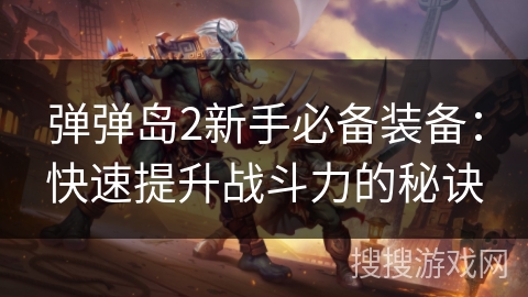 弹弹岛2新手必备装备：快速提升战斗力的秘诀