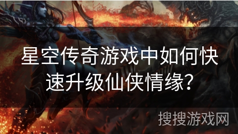星空传奇游戏中如何快速升级仙侠情缘？