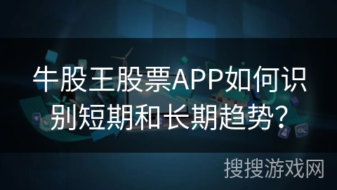 牛股王股票APP如何识别短期和长期趋势？