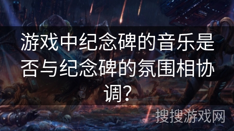 游戏中纪念碑的音乐是否与纪念碑的氛围相协调？