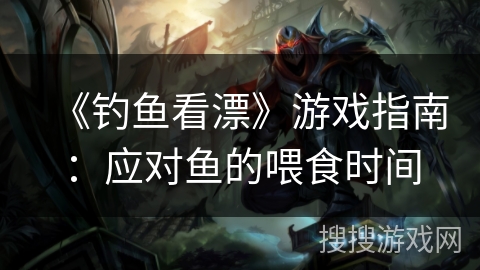 《钓鱼看漂》游戏指南：应对鱼的喂食时间