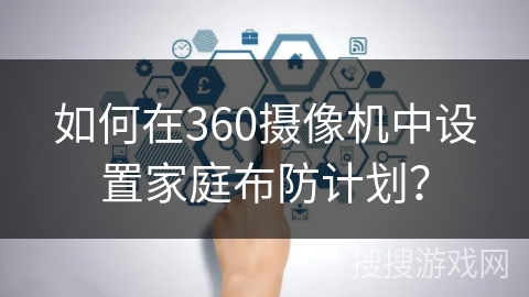 如何在360摄像机中设置家庭布防计划？