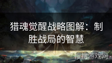 猎魂觉醒战略图解：制胜战局的智慧