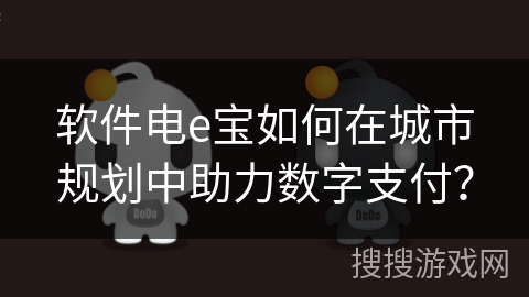 软件电e宝如何在城市规划中助力数字支付？