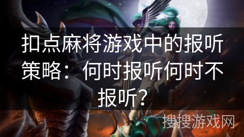 扣点麻将游戏中的报听策略：何时报听何时不报听？