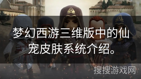 梦幻西游三维版中的仙宠皮肤系统介绍。