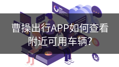 曹操出行APP如何查看附近可用车辆？