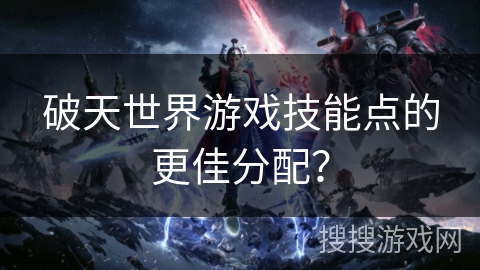 破天世界游戏技能点的更佳分配？