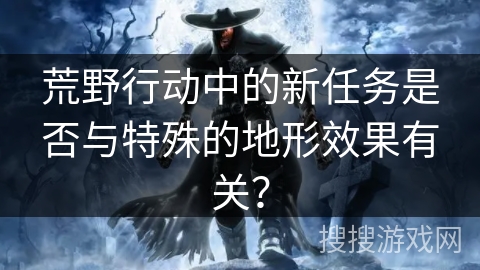荒野行动中的新任务是否与特殊的地形效果有关？