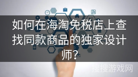 如何在海淘免税店上查找同款商品的独家设计师？