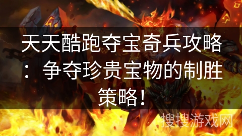 天天酷跑夺宝奇兵攻略：争夺珍贵宝物的制胜策略！