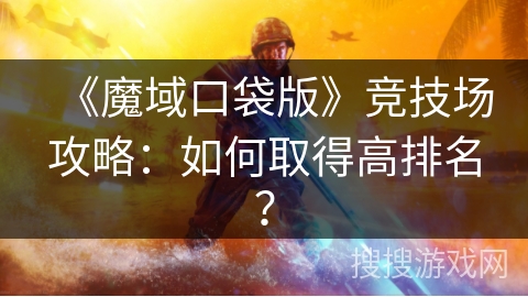《魔域口袋版》竞技场攻略：如何取得高排名？