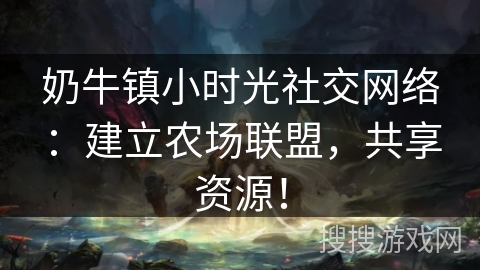 奶牛镇小时光社交网络：建立农场联盟，共享资源！
