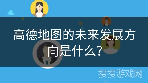 高德地图的未来发展方向是什么？