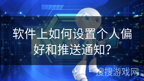 软件上如何设置个人偏好和推送通知？