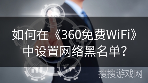 如何在《360免费WiFi》中设置网络黑名单？