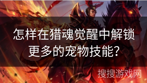 怎样在猎魂觉醒中解锁更多的宠物技能？