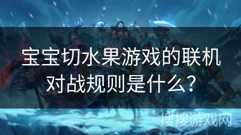 宝宝切水果游戏的联机对战规则是什么？