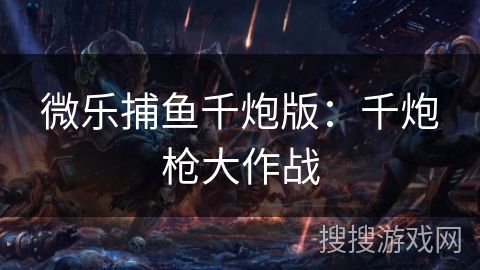 微乐捕鱼千炮版：千炮枪大作战