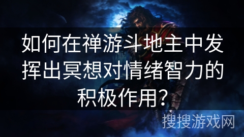 如何在禅游斗地主中发挥出冥想对情绪智力的积极作用？