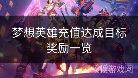 梦想英雄充值达成目标奖励一览