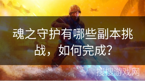 魂之守护有哪些副本挑战，如何完成？