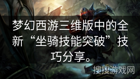 梦幻西游三维版中的全新“坐骑技能突破”技巧分享。