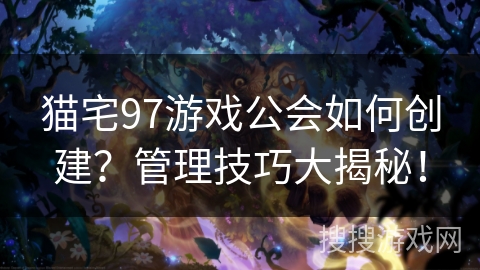 猫宅97游戏公会如何创建？管理技巧大揭秘！