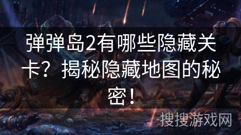 弹弹岛2有哪些隐藏关卡？揭秘隐藏地图的秘密！