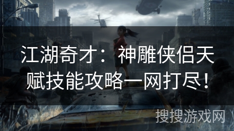江湖奇才：神雕侠侣天赋技能攻略一网打尽！