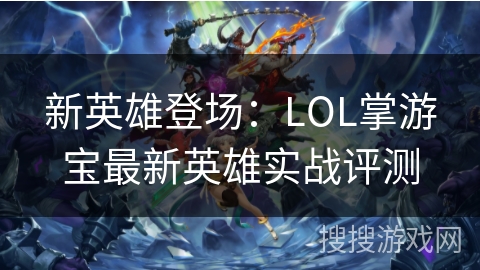 新英雄登场：LOL掌游宝最新英雄实战评测