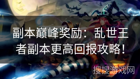 副本巅峰奖励：乱世王者副本更高回报攻略！