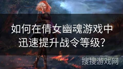 如何在倩女幽魂游戏中迅速提升战令等级？