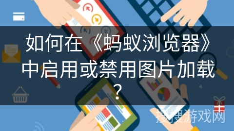 如何在《蚂蚁浏览器》中启用或禁用图片加载？